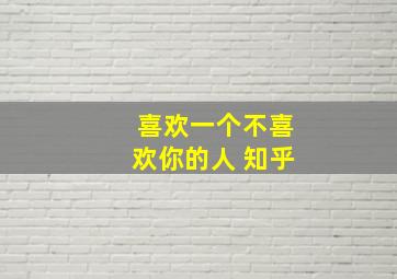 喜欢一个不喜欢你的人 知乎